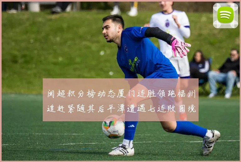 闽超积分榜动态厦门连胜领跑福州追赶紧随其后平潭遭遇七连败困境