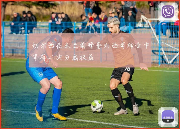 切尔西在米兰前锋普利西奇转会中享有二次分成权益