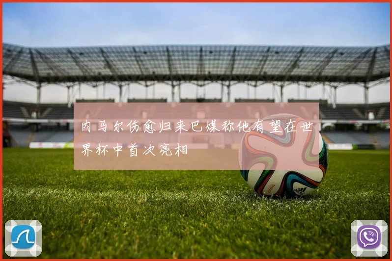 内马尔伤愈归来巴媒称他有望在世界杯中首次亮相