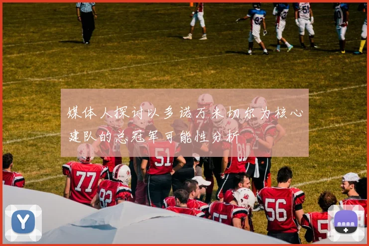 媒体人探讨以多诺万米切尔为核心建队的总冠军可能性分析