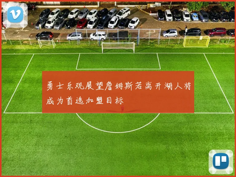 勇士乐观展望詹姆斯若离开湖人将成为首选加盟目标