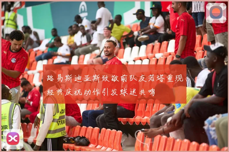 路易斯迪亚斯致敬前队友若塔重现经典庆祝动作引发球迷共鸣