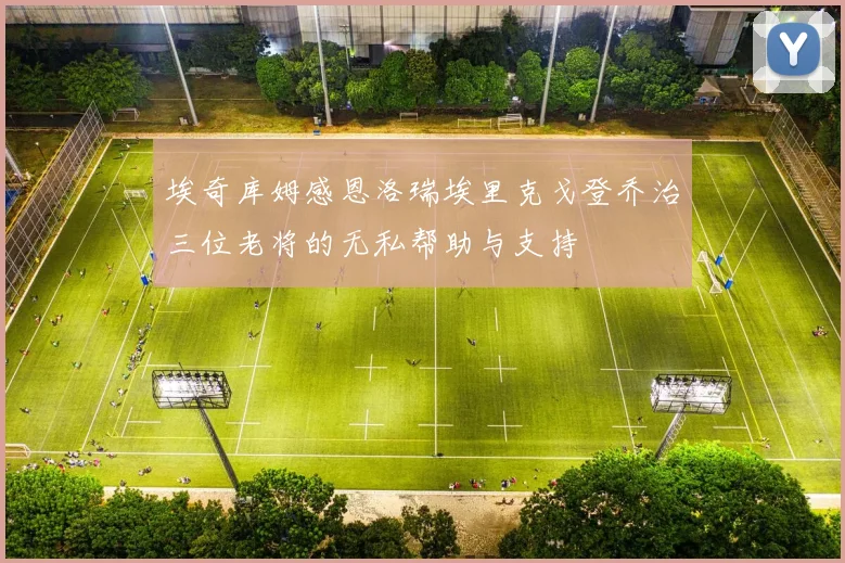 埃奇库姆感恩洛瑞埃里克戈登乔治三位老将的无私帮助与支持